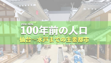 【100年前の人口】仙台・相馬・南相馬・いわき・日立・東海・ひたちなか・水戸